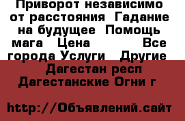 Приворот независимо от расстояния. Гадание на будущее. Помощь мага › Цена ­ 2 000 - Все города Услуги » Другие   . Дагестан респ.,Дагестанские Огни г.